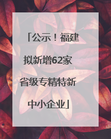公示！福建拟新增62家省级专精特新中小企业