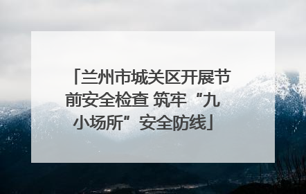 兰州市城关区开展节前安全检查 筑牢“九小场所”安全防线