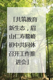共筑教育新生态，眉山仁寿鳌峰初中共同体召开工作推进会
