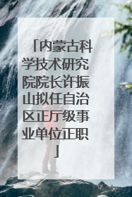 内蒙古科学技术研究院院长许振山拟任自治区正厅级事业单位正职