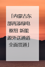 内蒙古东部再添绿电枢纽 新能源外送通道全面贯通