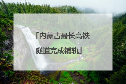 内蒙古最长高铁隧道完成铺轨