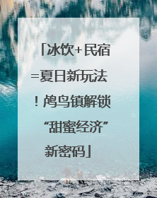 冰饮+民宿=夏日新玩法！鸬鸟镇解锁“甜蜜经济”新密码