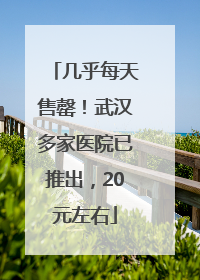 几乎每天售罄！武汉多家医院已推出，20元左右