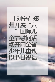 刘宁在郑州开展“六一”国际儿童节慰问活动并向全省少年儿童致以节日祝福