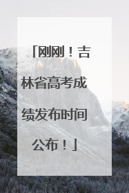 刚刚！吉林省高考成绩发布时间公布！