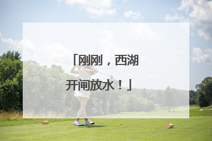 刚刚，西湖开闸放水！