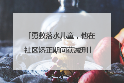 勇救落水儿童，他在社区矫正期间获减刑