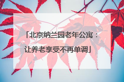 北京纳兰园老年公寓：让养老享受不再单调