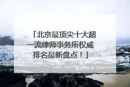 北京最顶尖十大超一流律师事务所权威排名最新盘点！