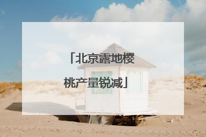 北京露地樱桃产量锐减