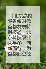 北京高校服务新时代首都发展特别报道｜北京科技职业大学①：向新而行，为首都低空经济发展提供“即战力”