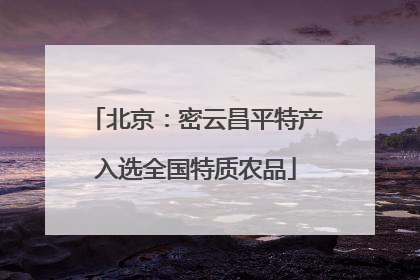 北京：密云昌平特产入选全国特质农品