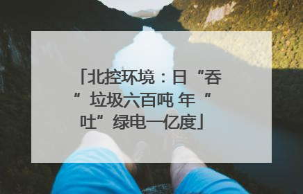 北控环境：日“吞”垃圾六百吨 年“吐”绿电一亿度