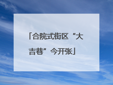 合院式街区“大吉巷”今开张