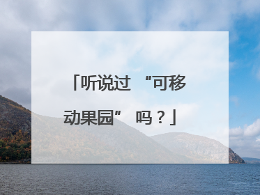 听说过 “可移动果园” 吗？