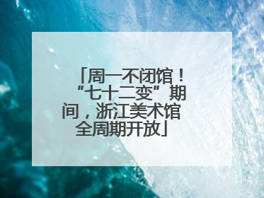 周一不闭馆！“七十二变”期间，浙江美术馆全周期开放