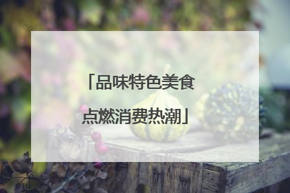 品味特色美食 点燃消费热潮