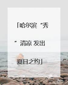 哈尔滨“秀”清凉 发出夏日之约