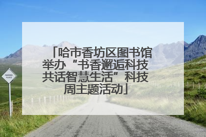 哈市香坊区图书馆举办“书香邂逅科技共话智慧生活”科技周主题活动