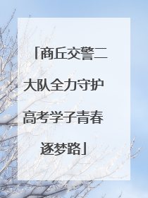 商丘交警二大队全力守护高考学子青春逐梦路