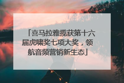 喜马拉雅揽获第十六届虎啸奖七项大奖，领航音频营销新生态