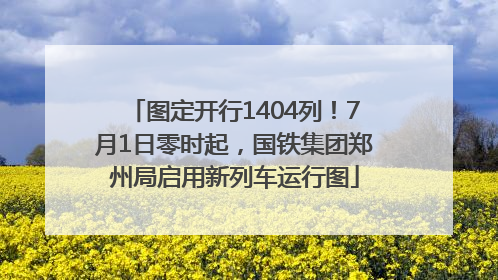 图定开行1404列！7月1日零时起，国铁集团郑州局启用新列车运行图