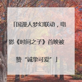 国漫人梦幻联动，电影《时间之子》首映被赞“诚挚可爱”