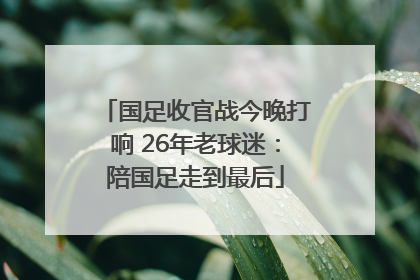 国足收官战今晚打响 26年老球迷：陪国足走到最后