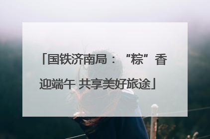 国铁济南局：“粽”香迎端午 共享美好旅途