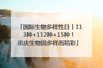 国际生物多样性日丨113种+112种+15种！重庆生物因多样而精彩