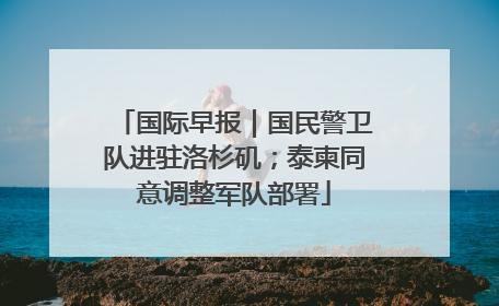 国际早报｜国民警卫队进驻洛杉矶；泰柬同意调整军队部署