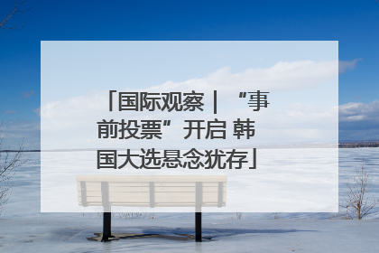 国际观察｜“事前投票”开启 韩国大选悬念犹存