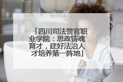 四川司法警官职业学院：思政铸魂育才，建好法治人才培养第一阵地