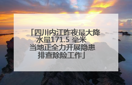四川内江昨夜最大降水量171.5 毫米 当地正全力开展隐患排查除险工作