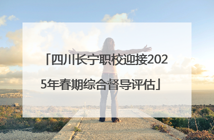 四川长宁职校迎接2025年春期综合督导评估