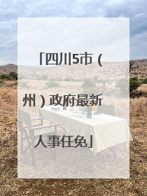 四川5市（州）政府最新人事任免