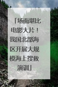 场面堪比电影大片！我国北部海区开展大规模海上搜救演训