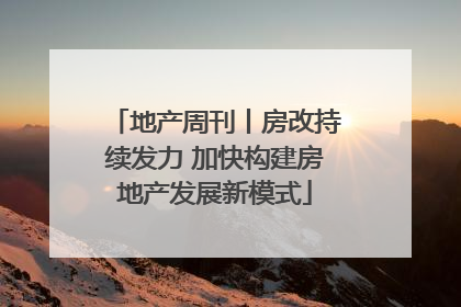 地产周刊丨房改持续发力 加快构建房地产发展新模式