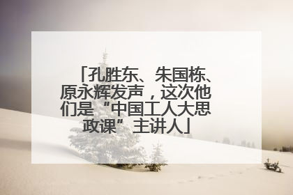 孔胜东、朱国栋、原永辉发声，这次他们是“中国工人大思政课”主讲人