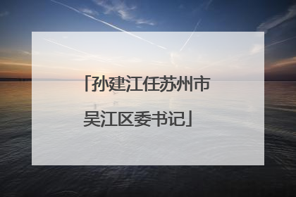 孙建江任苏州市吴江区委书记