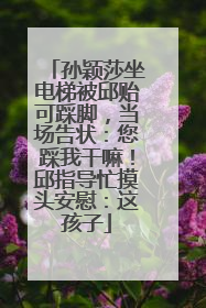 孙颖莎坐电梯被邱贻可踩脚，当场告状：您踩我干嘛！邱指导忙摸头安慰：这孩子