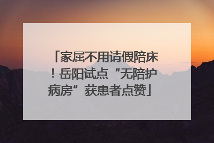 家属不用请假陪床！岳阳试点“无陪护病房”获患者点赞