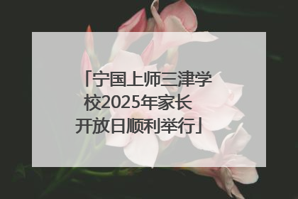 宁国上师三津学校2025年家长开放日顺利举行