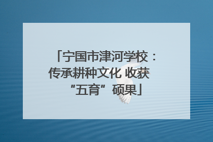 宁国市津河学校：传承耕种文化 收获“五育”硕果