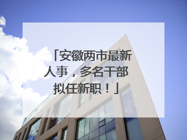 安徽两市最新人事，多名干部拟任新职！