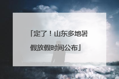 定了！山东多地暑假放假时间公布