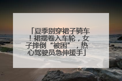 夏季别穿裙子骑车！裙摆卷入车轮，女子摔倒“被困”，热心驾驶员急伸援手