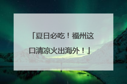 夏日必吃！福州这口清凉火出海外！