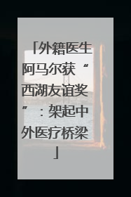 外籍医生阿马尔获“西湖友谊奖”：架起中外医疗桥梁
